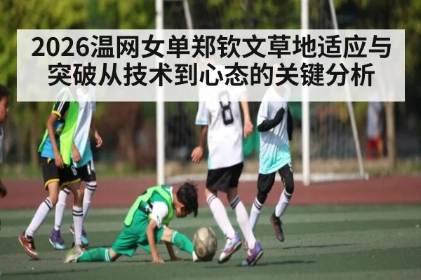 2026温网女单郑钦文草地适应与突破从技术到心态的关键分析