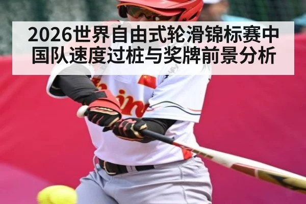 2026世界自由式轮滑锦标赛中国队速度过桩与奖牌前景分析
